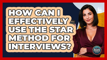 How Can I Effectively Use The STAR Method For Interviews? - Second Chance Journey