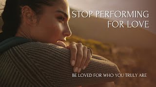 How to Stop Performing for Love & Be Loved for Who You Are