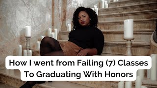 How I went from failing 7 classes to graduating with honors In College (My Story)