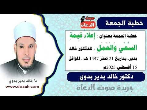 خطبة الجمعة بعنوان إ ع ل اء ق يم ة الس ع ي و ال ع م ل للدكتور خالد بدير