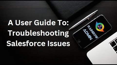 A User Guide To: Troubleshooting Salesforce Issues