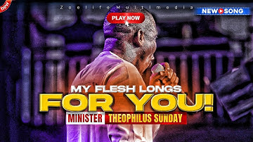 NEW SOUND: MY FLESH LONGS FOR YOU - THEOPHILUS SUNDAY CHANTS, WORSHIP AND PRAYER TIMES
