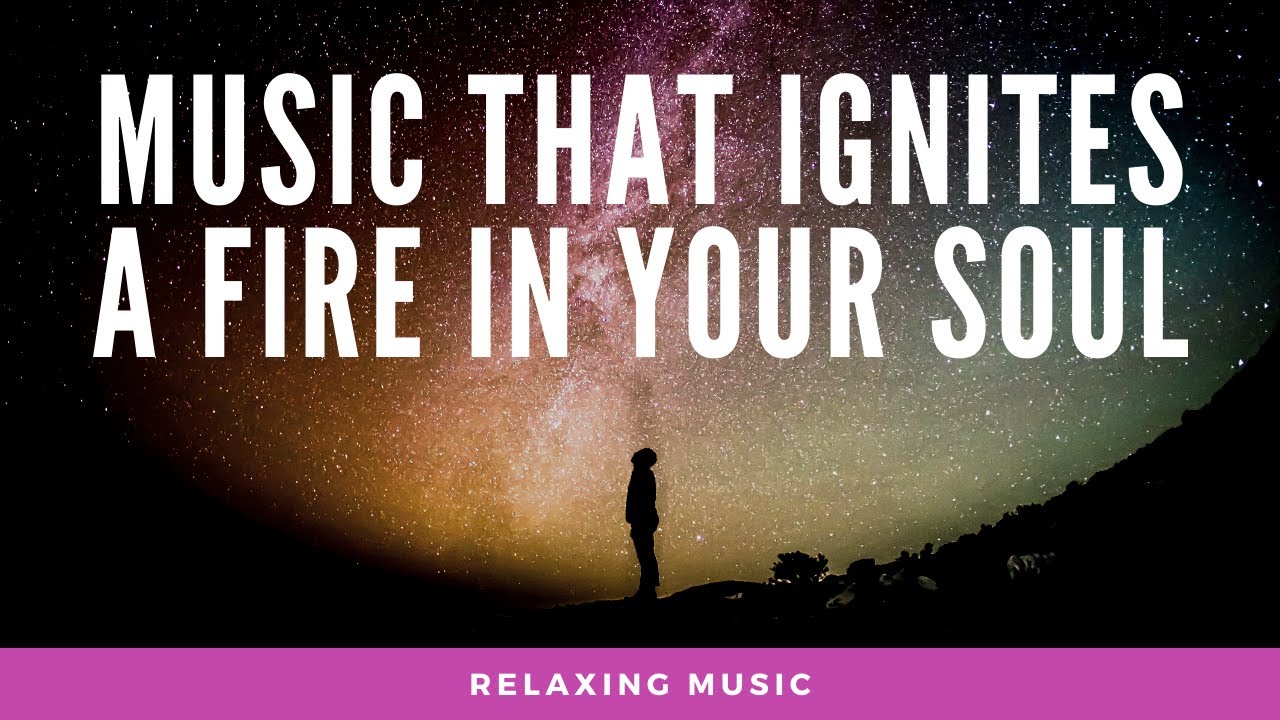 Music that Ignites a Fire in Your Soul - YouTube