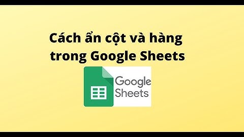 Cách ẩn cột và hàng trong Google Sheets
