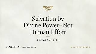 Salvation by Divine Power – Not Human Effort (Romans 4:18–25) John MacArthur