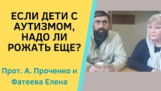 Если В Семье Дети С Аутизмом, Стоит Ли Рожать Детей Еще? Прот. Александр Проченко И Фатеева Елена