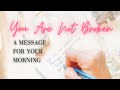 You Are Not Broken - A Reminder for Your Morning