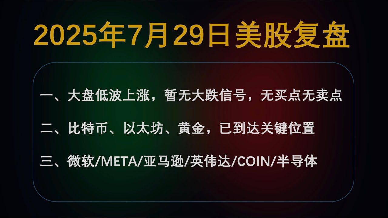 7月29日美股复盘：大盘指数低波上涨，无买点无卖点；比特币/以太坊/黄金到达关键位；MSFT/META/AMZN/NVDA/COIN/SMH ...