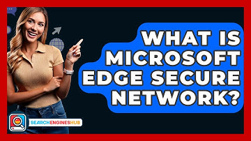 What Is Microsoft Edge Secure Network? - SearchEnginesHub.com