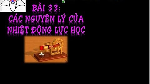 BÀI 33 CÁC NGUYÊN LÍ CỦA NHIỆT ĐỘNG LỰC HỌC VẬT LÍ 10 (DEMO)