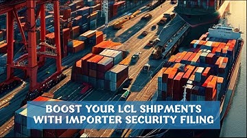 Boost Your LCL Shipments with Importer Security Filing