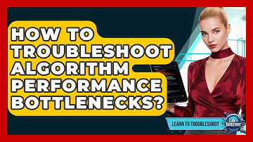 How To Troubleshoot Algorithm Performance Bottlenecks? - Learn To Troubleshoot