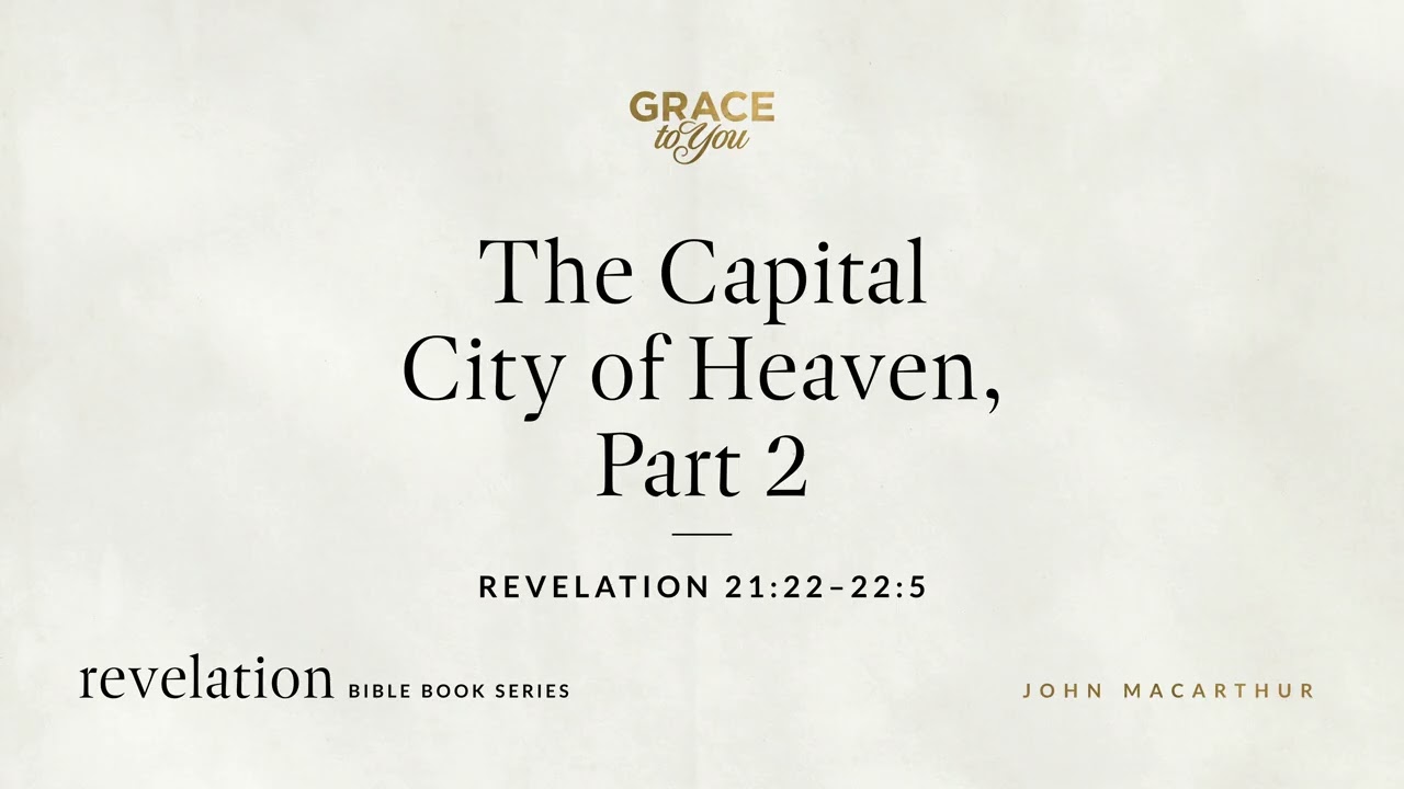 The Capital City of Heaven, Part 2 (Revelation 21:22–22:5) John MacArthur