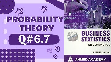Q# 6.7 ~ Probability Theory ~ Exercise 6 ~ Business Stats ♡ For 2nd Year Commerce Shahid Jamal
