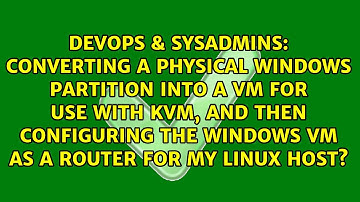 Converting a physical Windows partition into a VM for use with KVM, and then configuring the...