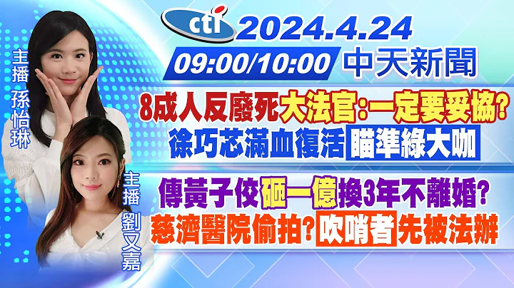 【🔴LIVE直播中】8成人反廢死 大法官:一定要妥協?｜徐巧芯滿血復活瞄準綠大咖｜ 傳黃子佼砸一億換3年不離婚?｜慈濟醫院偷拍?吹哨者先被法辦｜孫怡琳 劉又嘉報新聞 20240424 @CtiNews - 天天要聞