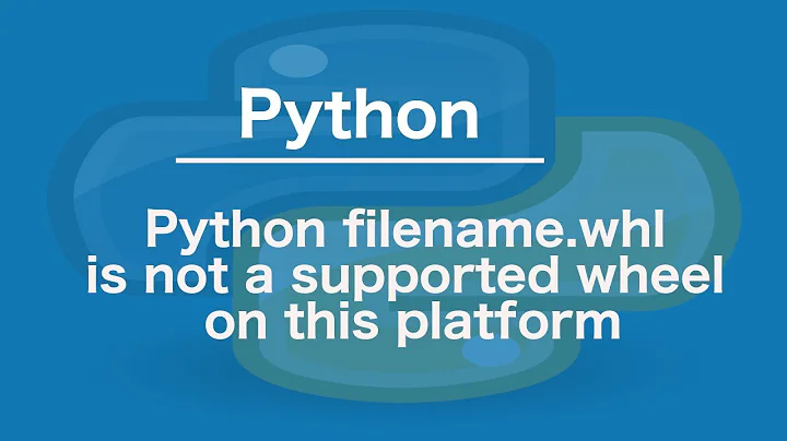Python filename.whl is not a supported wheel on this platform