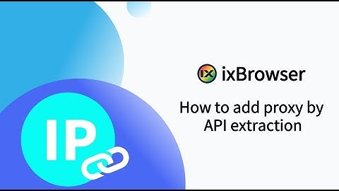 How to add proxy by API extraction in ixBrowser