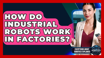 How Do Industrial Robots Work In Factories? - Everything About Robotics Explained