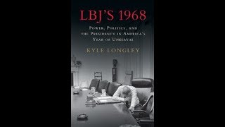 LBJ’s 1968: Power, Politics, and the Presidency in America’s Year of Upheaval
