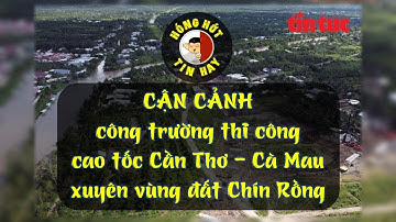 Tin tức | Cận cảnh công trường thi công cao tốc Cần Thơ  - Cà Mau xuyên vùng đất Chín Rồng