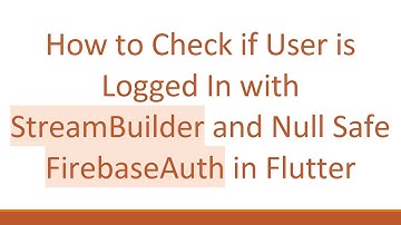 How to Check if User is Logged In with StreamBuilder and Null Safe FirebaseAuth in Flutter