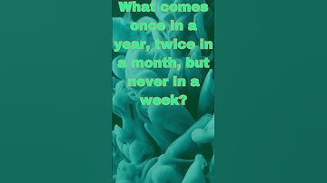 What comes once in a year, twice in a month, but never in a week?