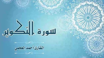 Quran:081 - سورة التكوير - القارئ:  أحمد العجمي- Surat Al-Takwir - By: Ahmad Al-Ajmi