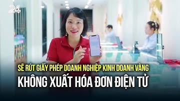 Sẽ rút giấy phép doanh nghiệp kinh doanh vàng không xuất hóa đơn điện tử | VTV24