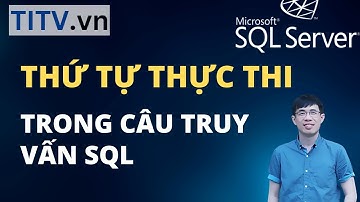 Khóa Học SQL Server - Bài 30. Thứ tự thực thi trong câu truy vấn SQL