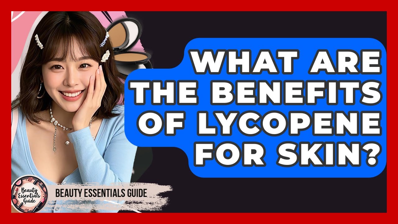 What Are The Benefits Of Lycopene For Skin? - Beauty Essentials Guide