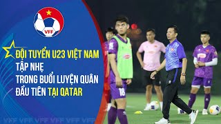 Đội tuyển U23 Việt Nam tập nhẹ trong buổi luyện quân đầu tiên tại Qatar