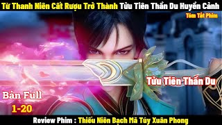 Từ Thanh Niên Cất Rượu Trở Thành Tửu Tiên Thần Du Huyền Cảnh | Review Phim | Tóm Tắt Phim Hay