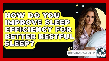 How Do You Improve Sleep Efficiency For Better Restful Sleep? - Sleep Wellness Workshop