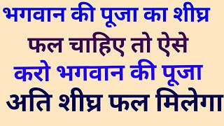 भगवान की पूजा का अति शीघ्र फल मिलेगा ऐसे करो पूजा