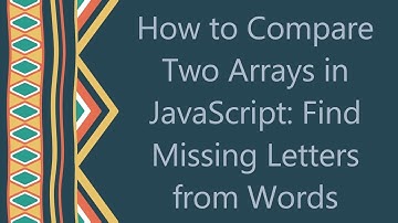 How to Compare Two Arrays in JavaScript: Find Missing Letters from Words