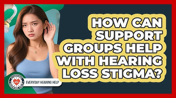 How Can Support Groups Help With Hearing Loss Stigma? - Everyday Hearing Help