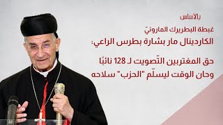 البطريرك الراعيحق المغتربين التصويت لـ 128 نائبا وحان الوقت ليسلم الحزب سلاحه