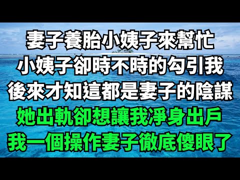 妻子養胎小姨子來幫忙，小姨子卻時不時的勾引我，後來才知這都是妻子的陰謀，她出軌卻想讓我凈身出戶，我一個操作妻子徹底傻眼了【故事簍子】#落日溫情#情感故事#花開富貴#深夜淺讀#家庭矛盾#爽文