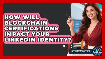 How Will Blockchain Certifications Impact Your LinkedIn Identity? - Get Linked Together