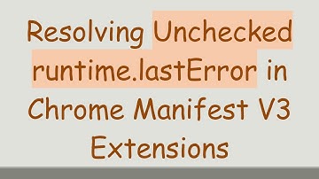 Resolving Unchecked runtime.lastError in Chrome Manifest V3 Extensions