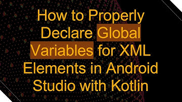 How to Properly Declare Global Variables for XML Elements in Android Studio with Kotlin