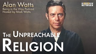 Alan Watts: The Unpreachable Religion - Being in the Way Podcast Ep. 18 - Hosted by Mark Watts