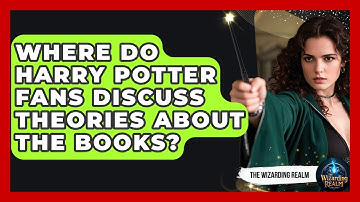 Where Do Harry Potter Fans Discuss Theories About The Books? - The Wizarding Realm