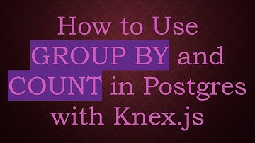 How to Use GROUP BY and COUNT in Postgres with Knex.js