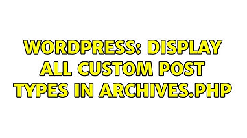 Wordpress: Display all custom post types in archives.php