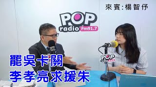 2025-05-15《POP搶先爆》樊啓明專訪楊智伃 談「罷吳卡關，李孝亮求援朱」