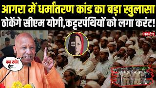 Agra में Religious conversion कांड का बड़ा खुलासा, ठोकेंगे CM Yogi कट्टरपंथियों को लगा करंट!
