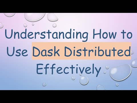 Understanding How to Use Dask Distributed Effectively