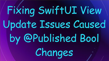Fixing SwiftUI View Update Issues Caused by @ Published Bool Changes